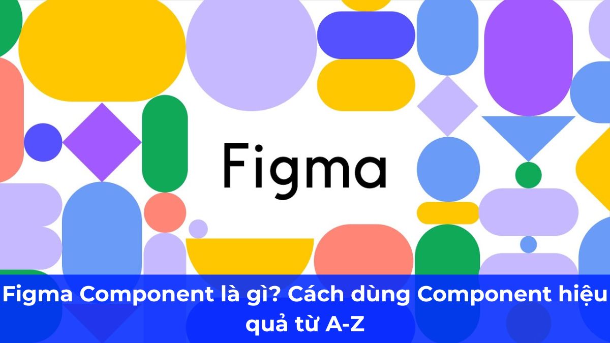 Figma Component là gì? Cách dùng Component hiệu quả từ A-Z